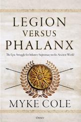 Cole, Myke: Legion versus Phalanx. The Epic Struggle for Infantry Supremacy in the Ancient World 