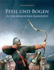 Riesch, Holger: Pfeil und Bogen in der römischen Kaiserzeit. Originäre und überkulturelle Aspekte der Bogenwaffe während der Antike und Spätantike 