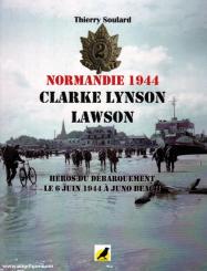Soulard, Thierry: Normandie 1944. Clarke Lynson Lawson. Héros du Débarquement. Le 6 juin 1944 a Juno Beach 