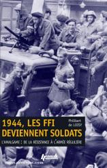 Loisy, P. de: 1944, les FFI Deviennent Soldats. L'Amalgame: De la Resistance a l'Armee Reguliere 