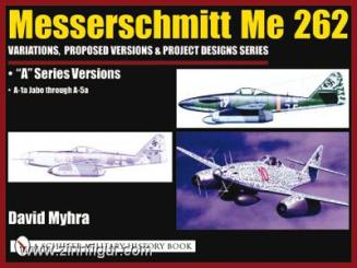 Myhra, D.: Messerschmitt Me 262. Variations, Proposed Versions & Project Designs Series. Band 3: "A" Series Versions. A-1a Jabo through A-5a 