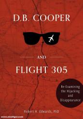 Edwards, Robert H.: D. B. Cooper and Flight 305. Reexamining the Hijacking and Disappearance 
