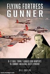 Cullen, Bill: Flying Fortress Gunner. B-17 Ball Turret Gunner Bob Harper's 35 Combat Missions over Germany 
