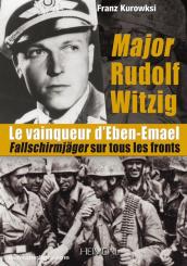 Kurowski, F.: Major Rudolf Witzig. Rudolf Witzig Le vainqueur d'Eben-Emael. Fallschirmjäger sur tous les fronts 