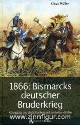 Müller, K.: 1866: Bismarcks deutscher Bruderkrieg. Königgrätz und die Schlachten auf deutschem Boden 