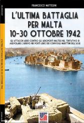 Mattesini, Francesco: L'ultima batagglia per Malta 10-30 Ottobre 1942. Gli attachi aerei contro gli aeroporti maltesi nel tentativo di agevolare l'arrivo nei porti Libici convogli marittimi dell'asse 