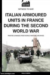 Crippa, Paolo: Italian armoured units in France during the Second world war. Photos & Images from World Wartime Archives 