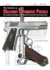 Bruce, G.: The Evolution of Military Automatic Pistols. Self-loading Pistol Design of Two World Wars and the Men who Invented Them 