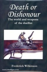 Wilkinson, F.: Death or Dishonour. The World and Weapons of the Duellist 