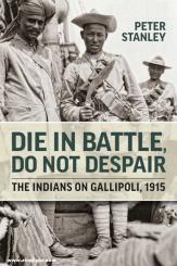 Stanley, Peter: Die in Battle, do not Despair. The Indians on Gallipoli 1915 