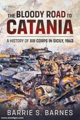 Barnes, Barrie S.: The Bloody Road to Catania. A History of XIII Corps in Sicily, 1943 