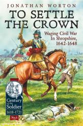 Worton, John: To Settle the Crown. Waging Civil War in Shropshire 1642-1648 