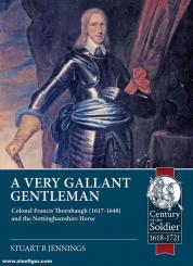 Jennings, Stuart B.: A Very Gallant Gentleman. Colonel Francis Thornhagh (1617-1648) and the Nottinghamshire Horse 