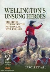 Divall, Carole: Wellington's Unsung Heroes. The Fifth Division in the Peninsular War, 1810-1814 