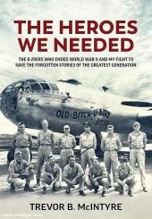 McIntyre, Trevor B.: The Heroes We Needed. The B-29ers Who Ended World War II and My Fight to Save the Forgotten Stories of the Greatest Generation 