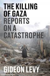 Levy, Gideon: The Killing of Gaza. Reports on a Catastrophe 