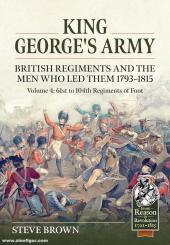 Brown, Steve: King George's Army. British Regiments and the Men Who Led Them 1793-1815. Volume 4: British Infantry - 61st to 104th Regiments of Foot 