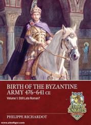 Richardot, Philippe: Birth of the Byzantine Army 476-641 CE. Volume 1: Still Late Roman? 