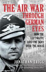 Trigg, Jonathan: The Air War Through German Eyes 