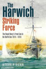 Dunn, Steve R.: The Harwich Striking Force. The Royal Navy's Front Line in the North Sea 1914-1918 