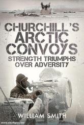 Smith, William: Churchill's Arctic Convoys. Strength Triumphs Over Adversity 