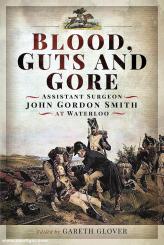 Glover, Gareth (Hrsg.): Blood, Guts and Gore. Assistant Surgeon John Gordon Smith at Waterloo 