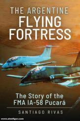 Rivas, Santiago: The Argentine Flying Fortress. The Story of the FMA IA-58 Pucará 