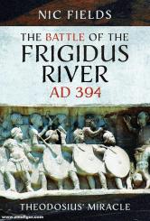 Fields, Nic: The Battle of the Frigidus River, AD 394. Theodosius' Miracle 