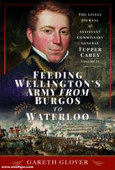Glover, Gareth: Feeding Wellington's Army from Burgos to Waterloo. The Lively Journal of Assistant Commissary General Tupper Carey - Volume II 