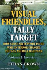 Brown, Ethan: Visual Friendlies, Tally Target: How Close Air Support in the War on Terror Changed the Way America Made War. Volume I: Invasions 