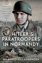 Villahermosa, Gilberto: Hitler's Paratroopers in Normandy. The German II Parachute Corps in the Battle for France, 1944 