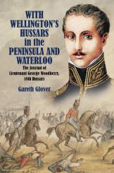 Glover, Gareth: With Wellington's Hussars in the Peninsular and at Waterloo. The Journal of Lieutenant George Woodbeer, 18th Hussars 