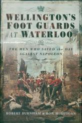 Burnham, Robert/McGuigan, Ron: Wellington's Foot Guards at Waterloo. The Men Who Saved the Day Against Napoleon 
