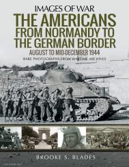 Blades, Brooke S.: Images of War. The Americans from Normandy to the German Border. August to Mid-December 1944. Rare photographs from Wartime Archives 