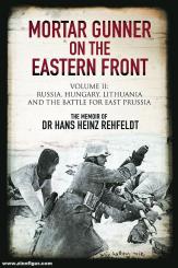 Rehfeldt, Hans Heinz: Mortar Gunner on the Eastern Front. Volume 2: Russia, Hungary, Lithuania and the Battle for East Prussia 