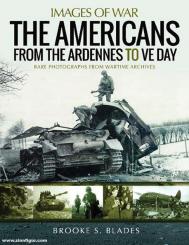 Blades, Brooke S.: Images of War. The Americans from the Ardennes to VE Day. Rare Photographs from Wartime Archives 