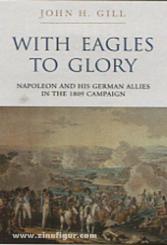 Gill, J. H.: With Eagles to Glory. Napoleon and his german Allies in the 1809 Campaign 