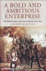 Bamford, A.: A Bold and Ambitious Enterprise. The British Army in the Low Countries, 1813-1814 