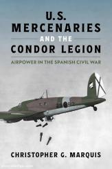 Marquis, Christopher G.: U.S. Mercenaries and the Legion of Condor 