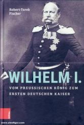 Fischer, Robert-Tarek: Wilhelm I. Vom preußischen König zum ersten Deutschen Kaiser 