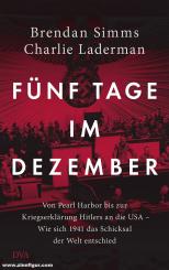 Simms, Brendan/Laderman, Charlie: Fünf Tage im Dezember. Von Pearl Harbor bis zur Kriegserklärung Hitlers an die USA. Wie sich 1941 das Schicksal der Welt entschied 