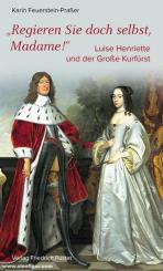 Feuerstein-Praßer, Karin: "Regieren Sie doch selbst, Madame. Luise Henriette und der Große Kurfürst. 