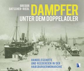 Gatscher-Riedl,: Dampfer unter dem Doppeladler. Handelsschiffe und Reedereien in der Habsburgermonarchie 