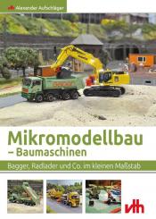 Aufschläger, Alexander: Mikromodellbau - Baumaschinen. Bagger, Radlader und Co. im kleinen Maßstab 