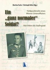 Fuchs, Martina/Rella, Christoph (Hrsg.): Ein "ganz normaler" Soldat?. Die Feldpostbriefe eines Wiener Unteroffiziers. Von Polen bis Stalingrad 