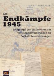 Scherzer, Veit: Die Endkämpfe 1945 - im Spiegel von Waffentaten aus Verleihungsvorschlägen für höchste Auszeichnungen 