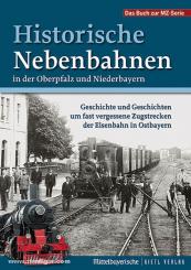 Historische Nebenbahnen in der Oberpfalz und Niederbayern. Geschichte und Geschichten um fast vergessene Zugstrecken der Eisenbahn in Ostbayern 