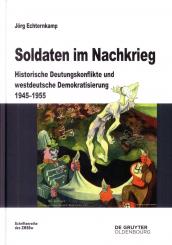 Echternkamp, J.: Soldaten im Nachkrieg. Historische Deutungskonflikte und westdeutsche Demokratisierung 1945-1955 