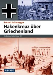 Kaltenegger, R.: Hakenkreuz über Griechenland. Der Deutsche Balkanfeldzug 1941 