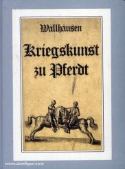 Wallhausen, J. J. v.: Kriegskunst zu Pferdt. Darinnen gelehret werden, die initia und fundamenta der Cavallery aller vier Theilen: Als Lanzierers, Kührissierers, Carbiners und Dragoens, was von einem jeden Theil erfordert wirdt, was sie praestiren kö 
